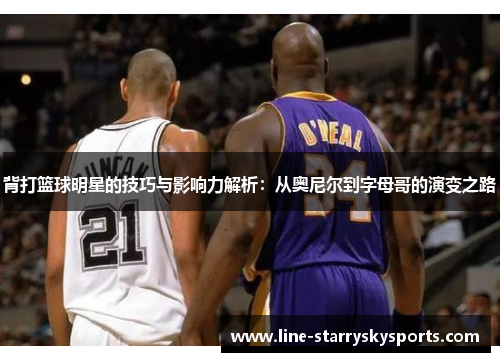 背打篮球明星的技巧与影响力解析：从奥尼尔到字母哥的演变之路
