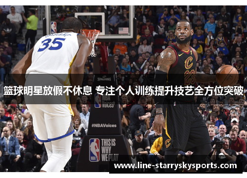 篮球明星放假不休息 专注个人训练提升技艺全方位突破
