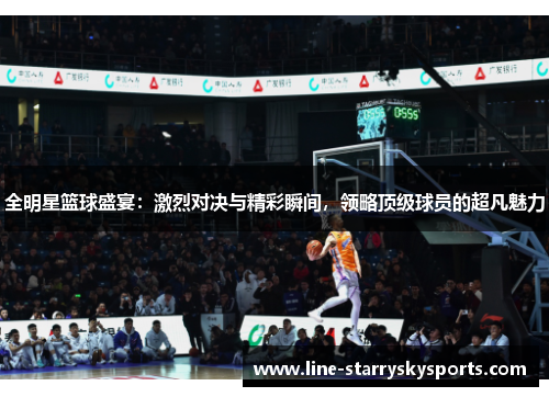 全明星篮球盛宴：激烈对决与精彩瞬间，领略顶级球员的超凡魅力