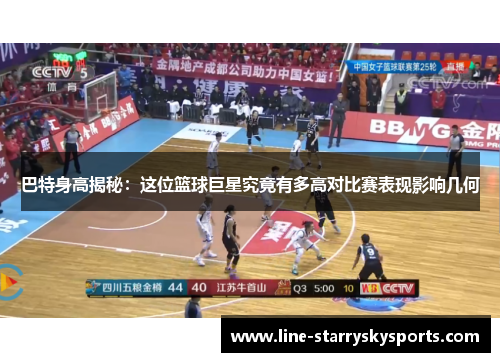 巴特身高揭秘：这位篮球巨星究竟有多高对比赛表现影响几何