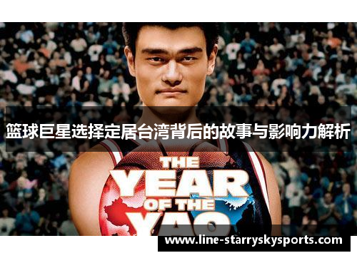 篮球巨星选择定居台湾背后的故事与影响力解析