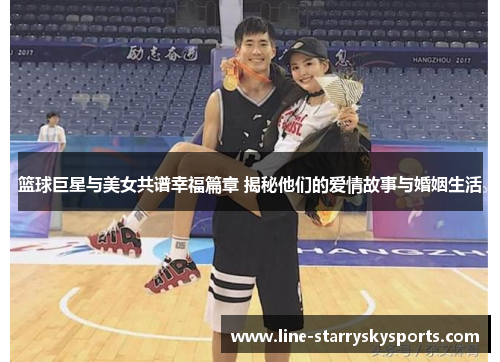 篮球巨星与美女共谱幸福篇章 揭秘他们的爱情故事与婚姻生活