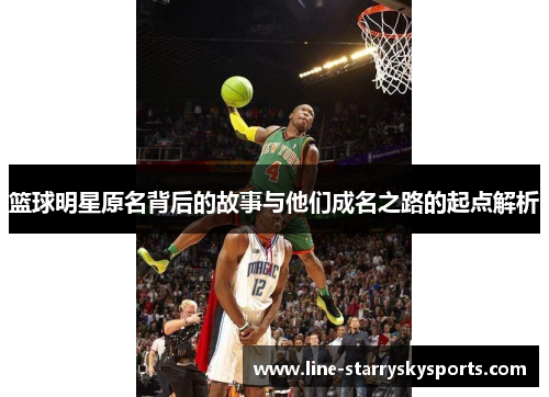 篮球明星原名背后的故事与他们成名之路的起点解析