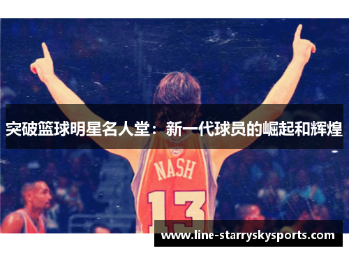 突破篮球明星名人堂：新一代球员的崛起和辉煌