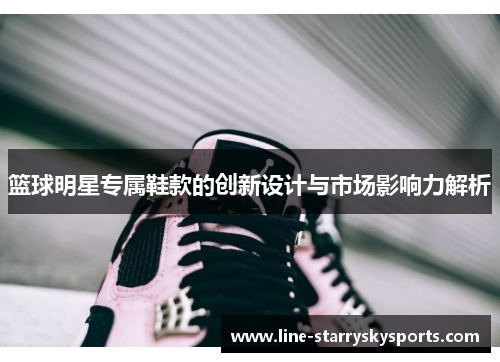 篮球明星专属鞋款的创新设计与市场影响力解析