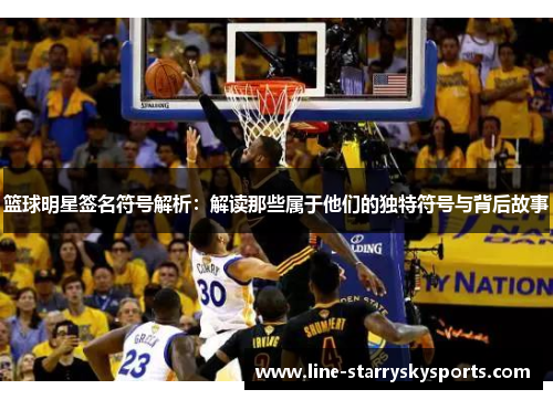 篮球明星签名符号解析：解读那些属于他们的独特符号与背后故事