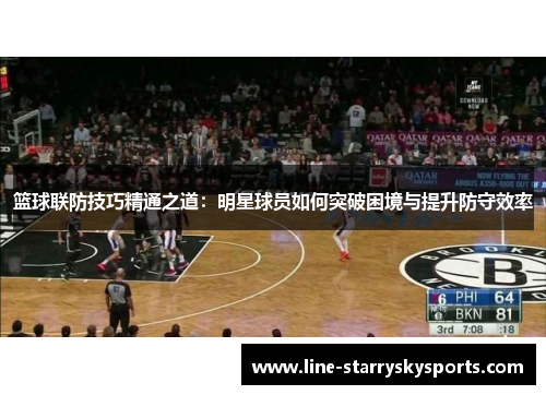 篮球联防技巧精通之道：明星球员如何突破困境与提升防守效率