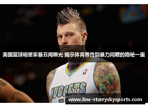 美国篮球明星家暴丑闻曝光 揭示体育界性别暴力问题的隐秘一面