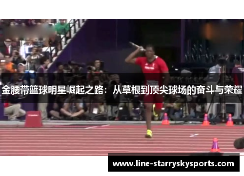 金腰带篮球明星崛起之路：从草根到顶尖球场的奋斗与荣耀