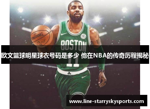 欧文篮球明星球衣号码是多少 他在NBA的传奇历程揭秘